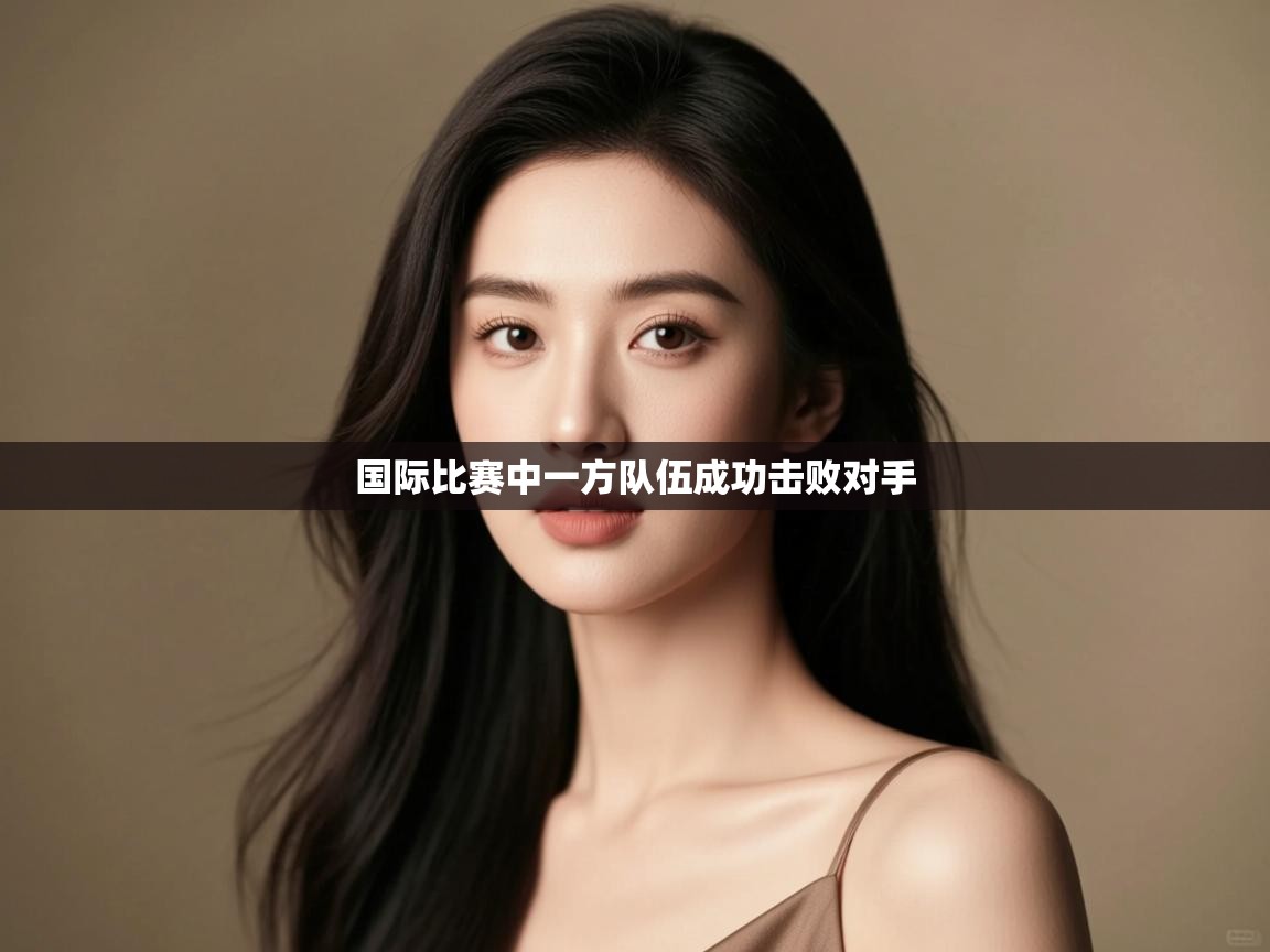国际比赛中一方队伍成功击败对手  第2张