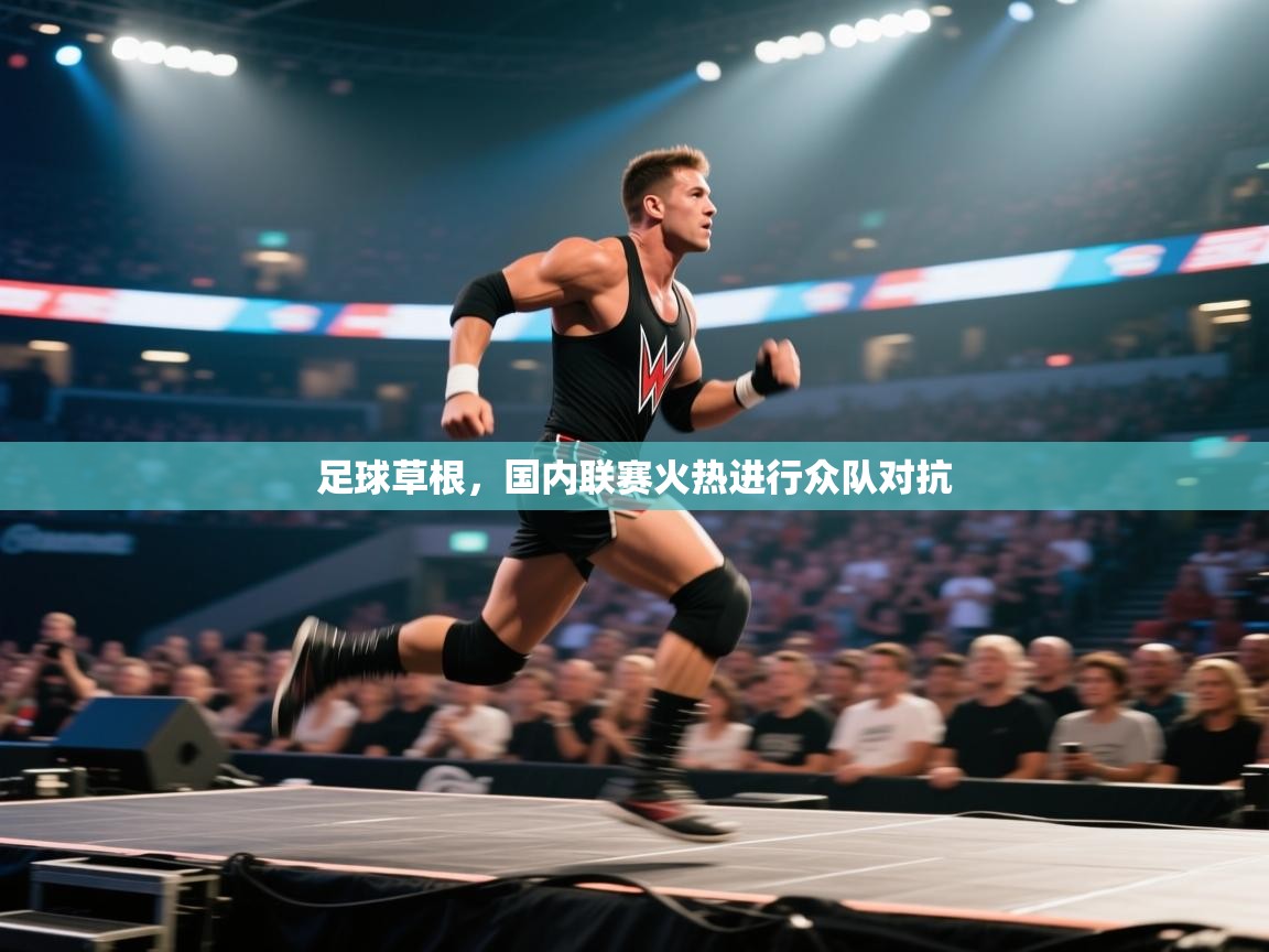 足球草根，国内联赛火热进行众队对抗