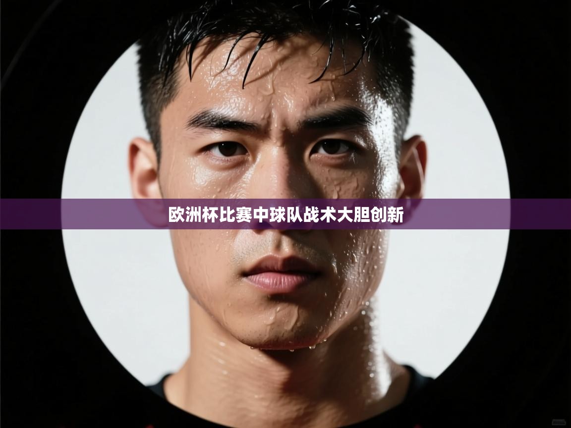 欧洲杯比赛中球队战术大胆创新  第1张