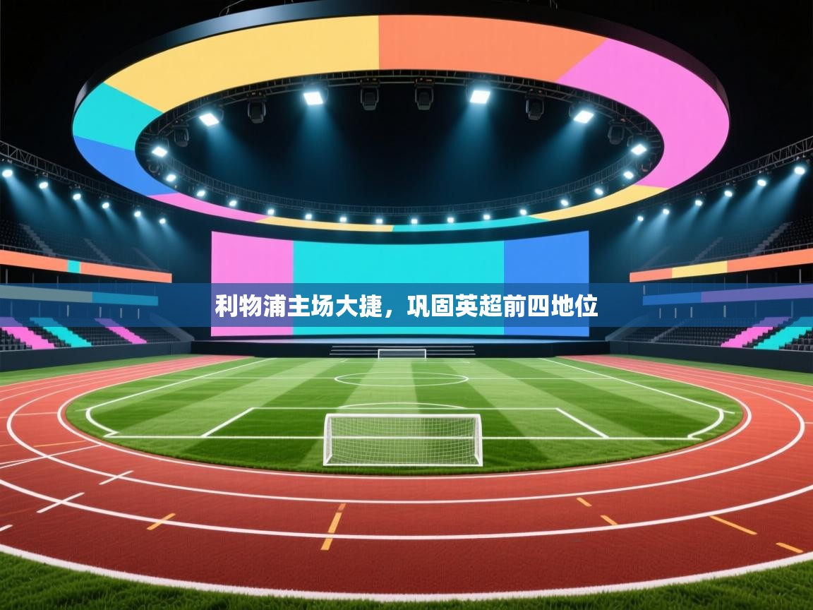 利物浦主场大捷，巩固英超前四地位  第1张