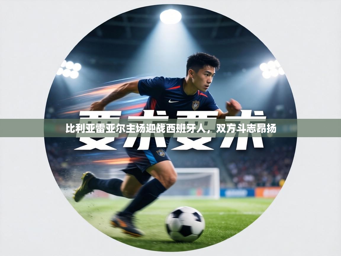 比利亚雷亚尔主场迎战西班牙人，双方斗志昂扬